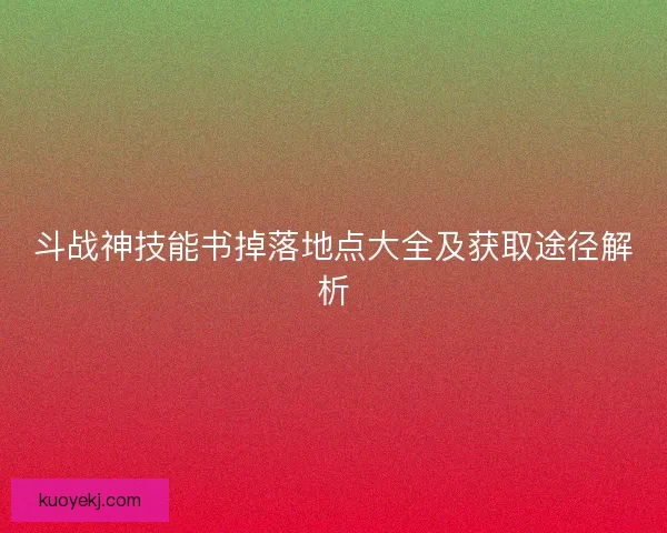 斗战神技能书掉落地点大全及获取途径解析