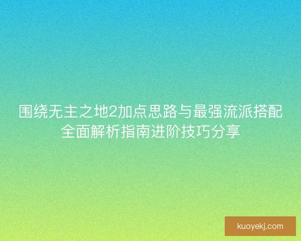 围绕无主之地2加点思路与最强流派搭配全面解析指南进阶技巧分享